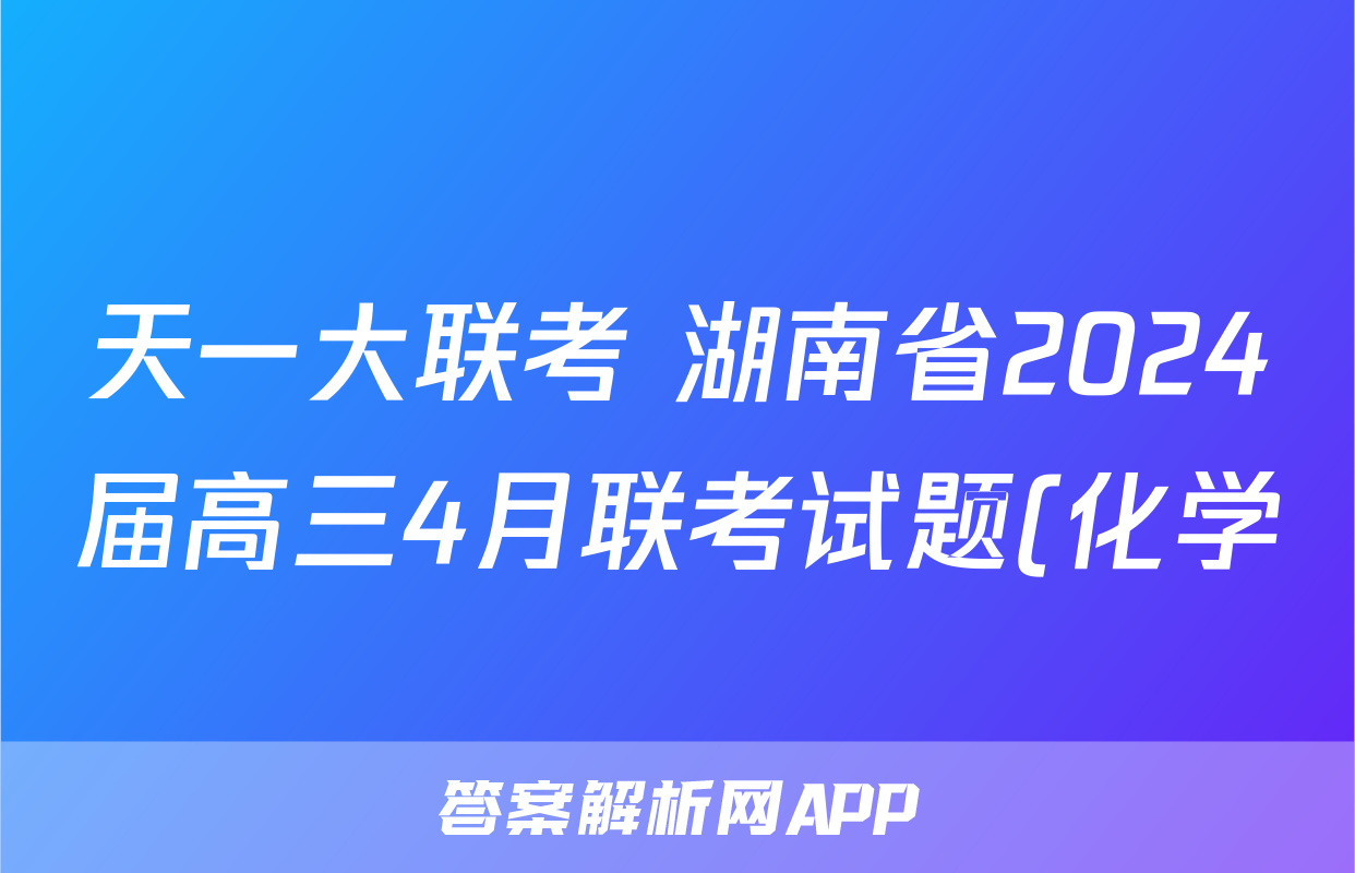 天一大联考 湖南省2024届高三4月联考试题(化学)